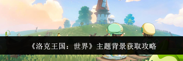 《洛克王国：世界》主题背景获取攻略