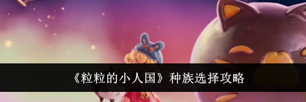《粒粒的小人国》种族选择攻略