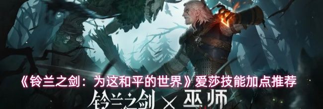 《铃兰之剑:为这和平的世界》爱莎技能加点推荐