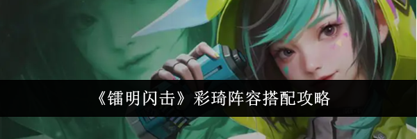 《镭明闪击》彩琦阵容搭配攻略