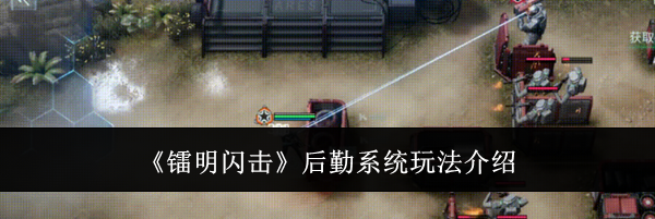 《镭明闪击》后勤系统玩法介绍