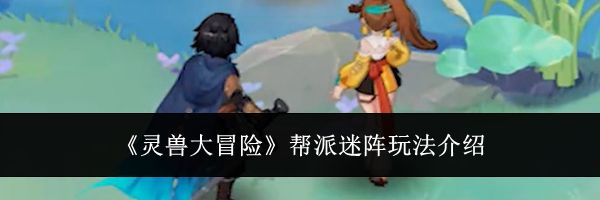 《灵兽大冒险》帮派迷阵玩法介绍