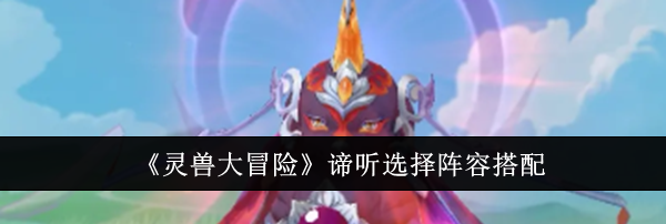 《灵兽大冒险》谛听选择阵容搭配