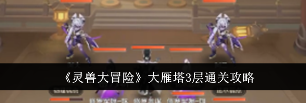 《灵兽大冒险》大雁塔3层通关攻略