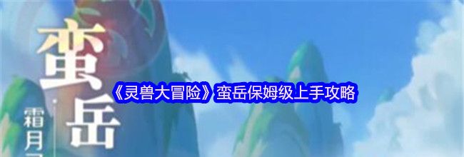 《灵兽大冒险》蛮岳保姆级上手攻略