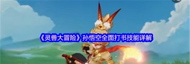 《灵兽大冒险》孙悟空全面打书技能详解