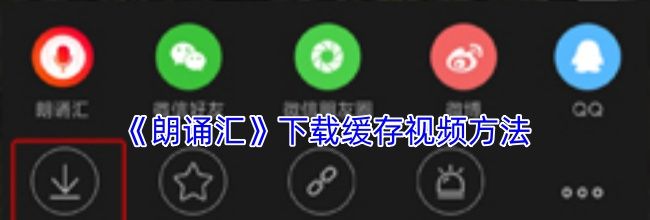 《朗诵汇》下载缓存视频方法