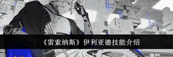 《雷索纳斯》伊利亚德技能介绍