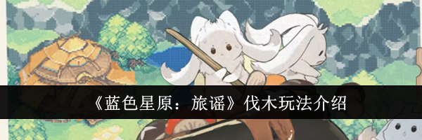 《蓝色星原：旅谣》伐木玩法介绍