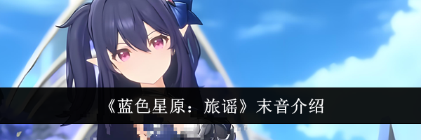 《蓝色星原：旅谣》末音介绍