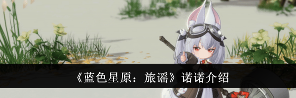 《蓝色星原：旅谣》诺诺介绍