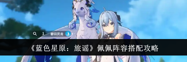 《蓝色星原：旅谣》佩佩阵容搭配攻略