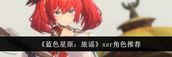 《蓝色星原：旅谣》ssr角色推荐