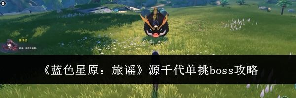 《蓝色星原：旅谣》源千代单挑boss攻略