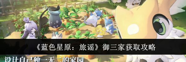 《蓝色星原：旅谣》御三家获取攻略