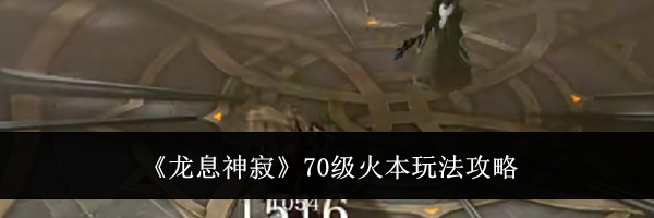《龙息神寂》70级火本玩法攻略