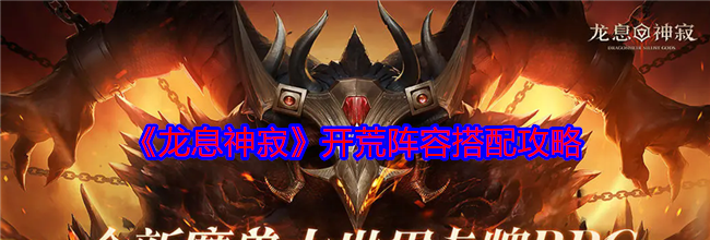 《龙息神寂》开荒阵容搭配攻略