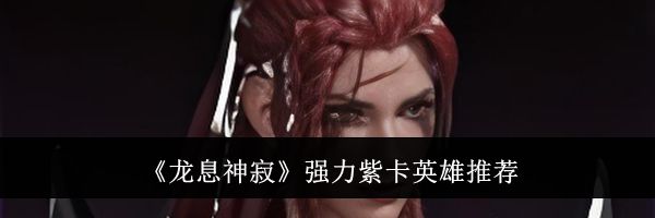 《龙息神寂》强力紫卡英雄推荐