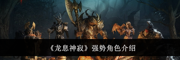 《龙息神寂》强势角色介绍