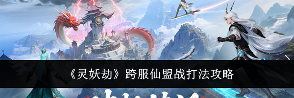 《灵妖劫》跨服仙盟战打法攻略