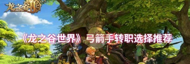 《龙之谷世界》弓箭手转职选择推荐