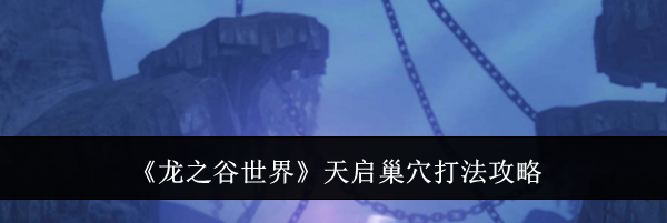 《龙之谷世界》天启巢穴打法攻略