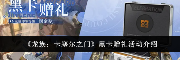 《龙族:卡塞尔之门》黑卡赠礼活动介绍