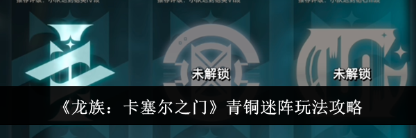 《龙族:卡塞尔之门》青铜迷阵玩法攻略