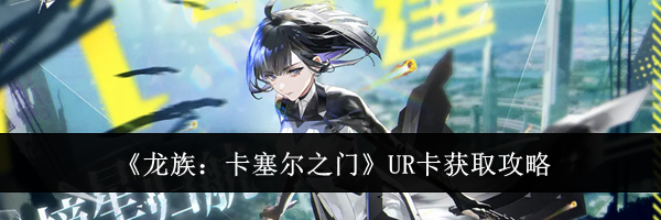 《龙族:卡塞尔之门》UR卡获取攻略