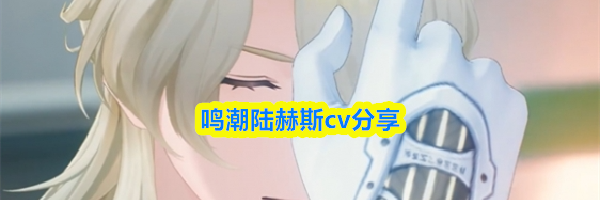 鸣潮陆赫斯cv分享