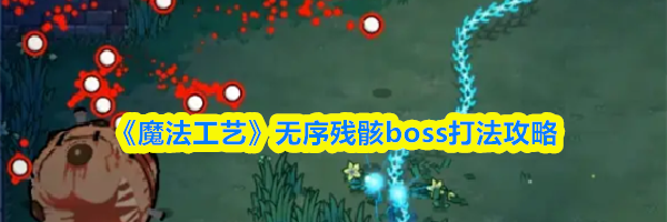 《魔法工艺》无序残骸boss打法攻略