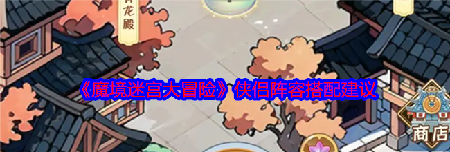 《魔境迷宫大冒险》侠侣阵容搭配建议