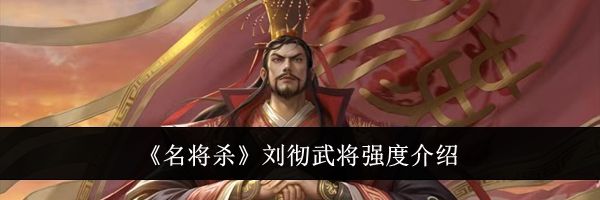 《名将杀》刘彻武将强度介绍