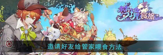 《梦境食旅》邀请好友给管家喂食方法