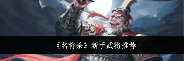 《名将杀》新手武将推荐