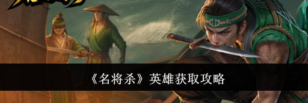 《名将杀》英雄获取攻略