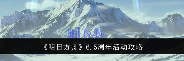 《明日方舟》6.5周年活动攻略