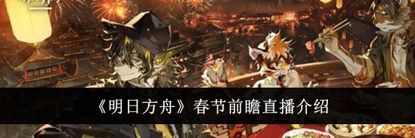 《明日方舟》春节前瞻直播介绍