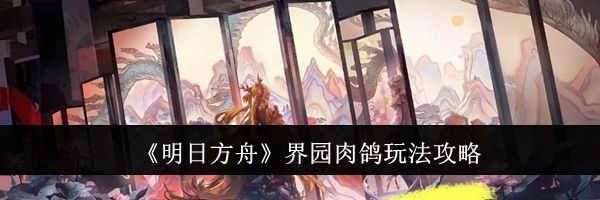 《明日方舟》界园肉鸽玩法攻略