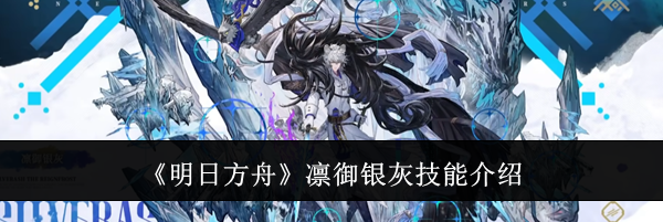 《明日方舟》凛御银灰技能介绍