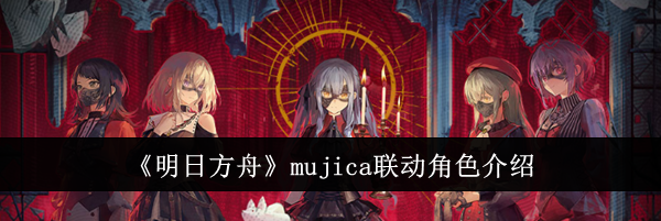 《明日方舟》mujica联动角色介绍
