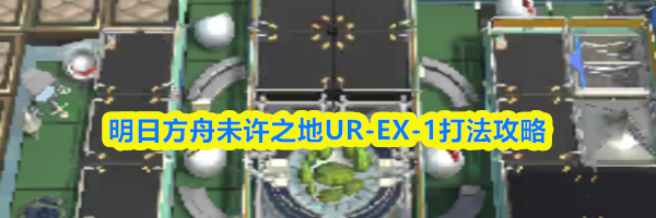 明日方舟未许之地UR-EX-1打法攻略