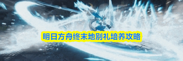 明日方舟终末地别礼培养攻略