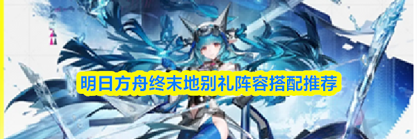 明日方舟终末地别礼阵容搭配推荐