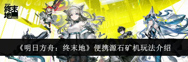 《明日方舟：终末地》便携源石矿机玩法介绍