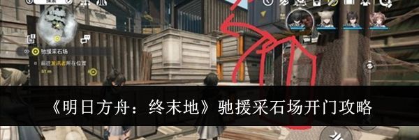 《明日方舟：终末地》驰援采石场开门攻略