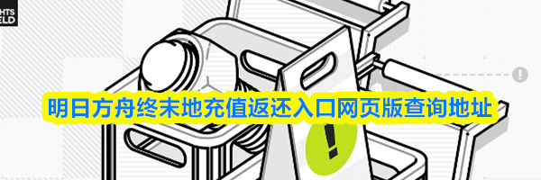 明日方舟终末地充值返还入口网页版查询地址