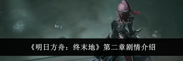 《明日方舟：终末地》第二章剧情介绍