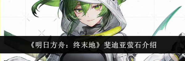 《明日方舟:终末地》斐迪亚萤石介绍