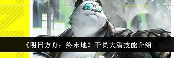 《明日方舟：终末地》干员大潘技能介绍